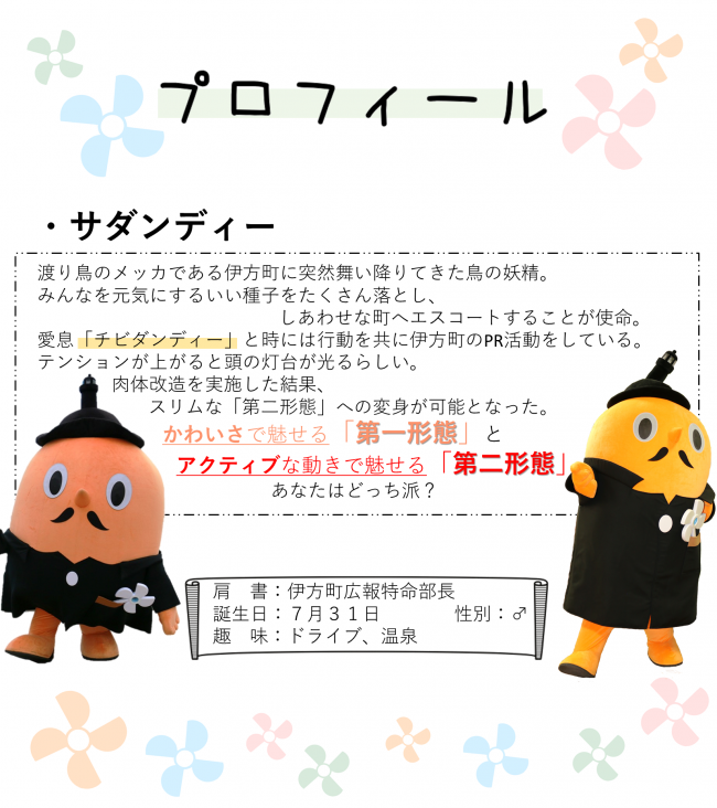 サダンディーは、渡り鳥のメッカである伊方町に舞い降りた鳥の妖精で、皆を元気にするいい種子を落とし、しあわせな町へエスコートすることが使命です。息子のチビダンディーと一緒に伊方町のPR活動をしています。